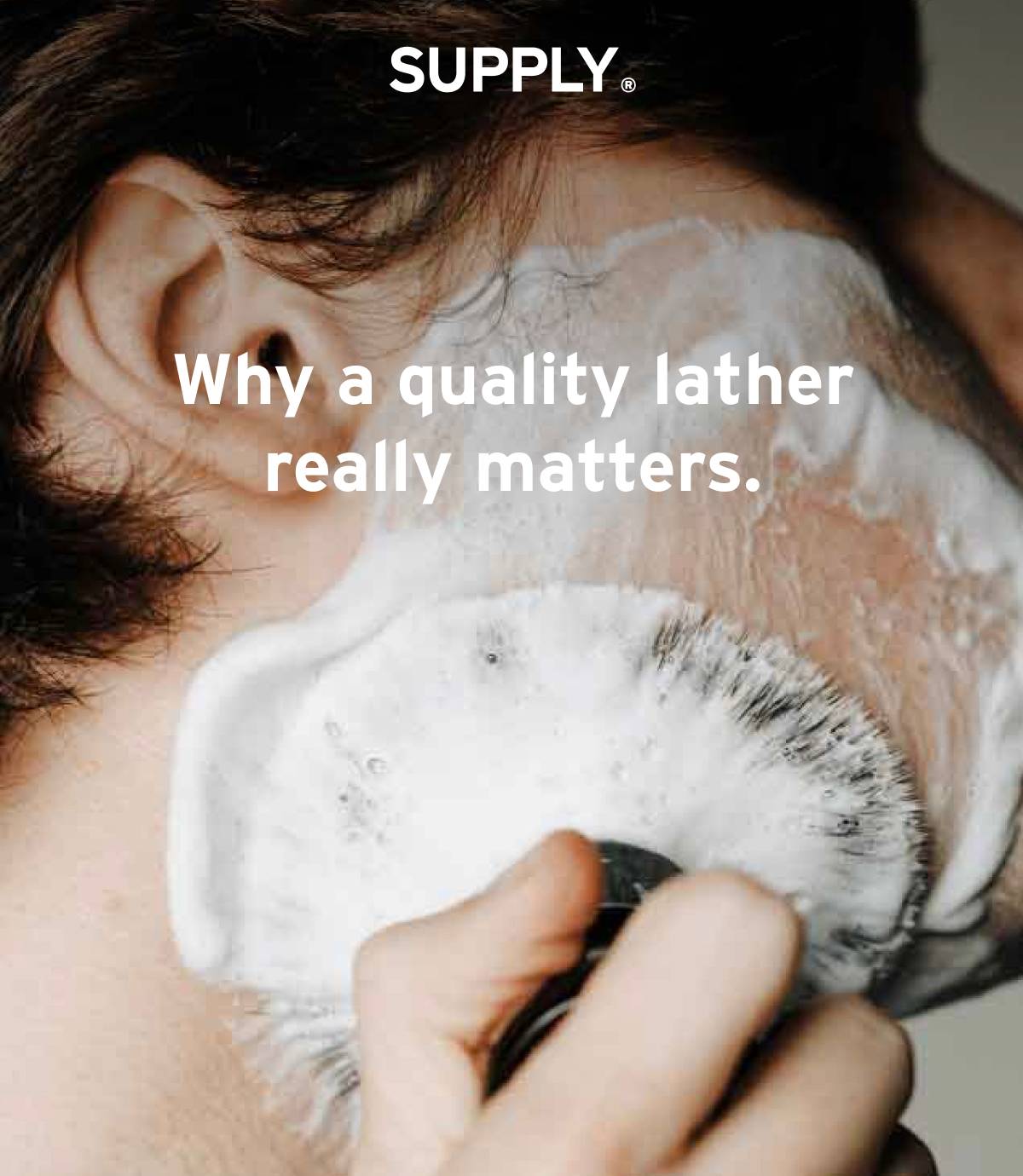 SUPPLY. Why a quality lather really matters.