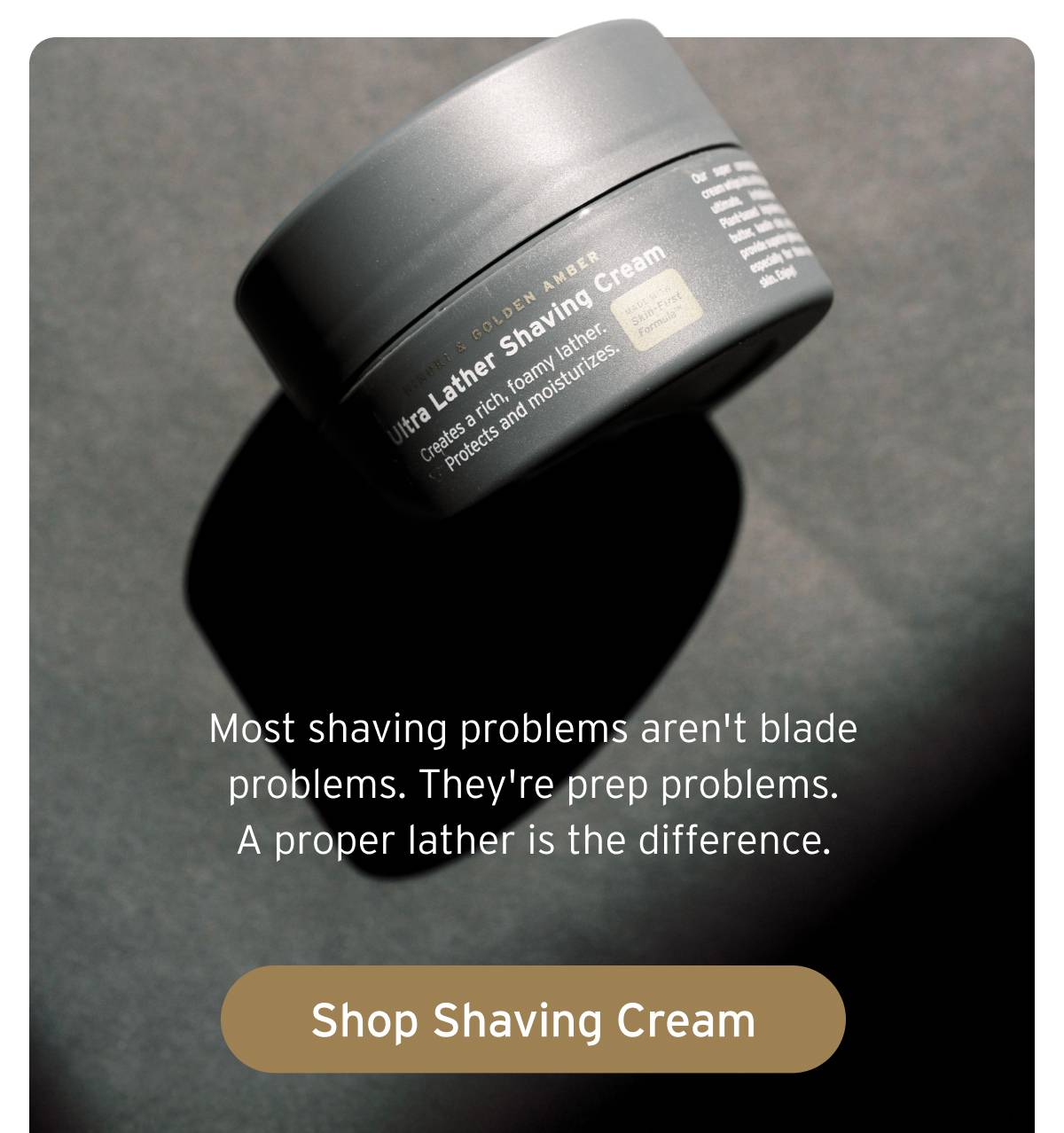 Most shaving problems aren't blade problems. They're prep problems. A proper lather is the difference. Button: Shop Shaving Cream