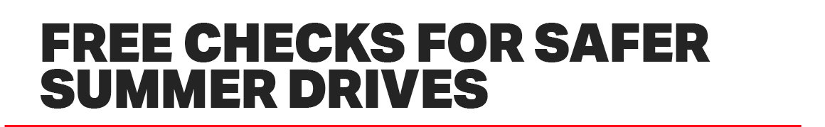 FREE CHECKS FOR SAFER SUMMER DRIVES