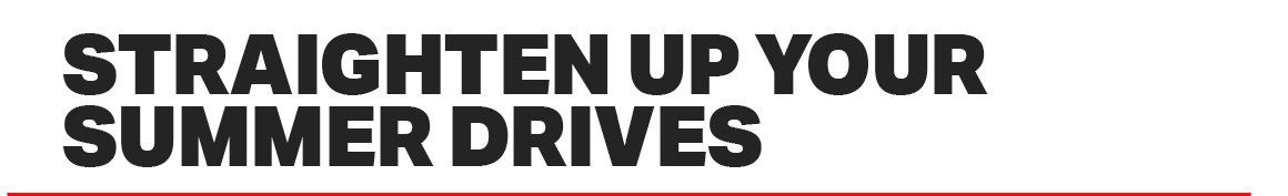 STRAIGHTEN UP YOUR SUMMER DRIVES 