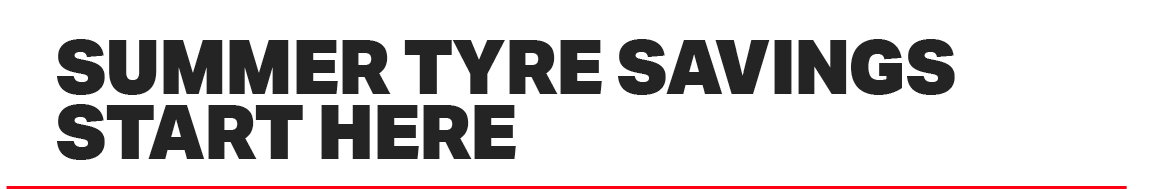 SUMMER TYRE SAVINGS START HERE