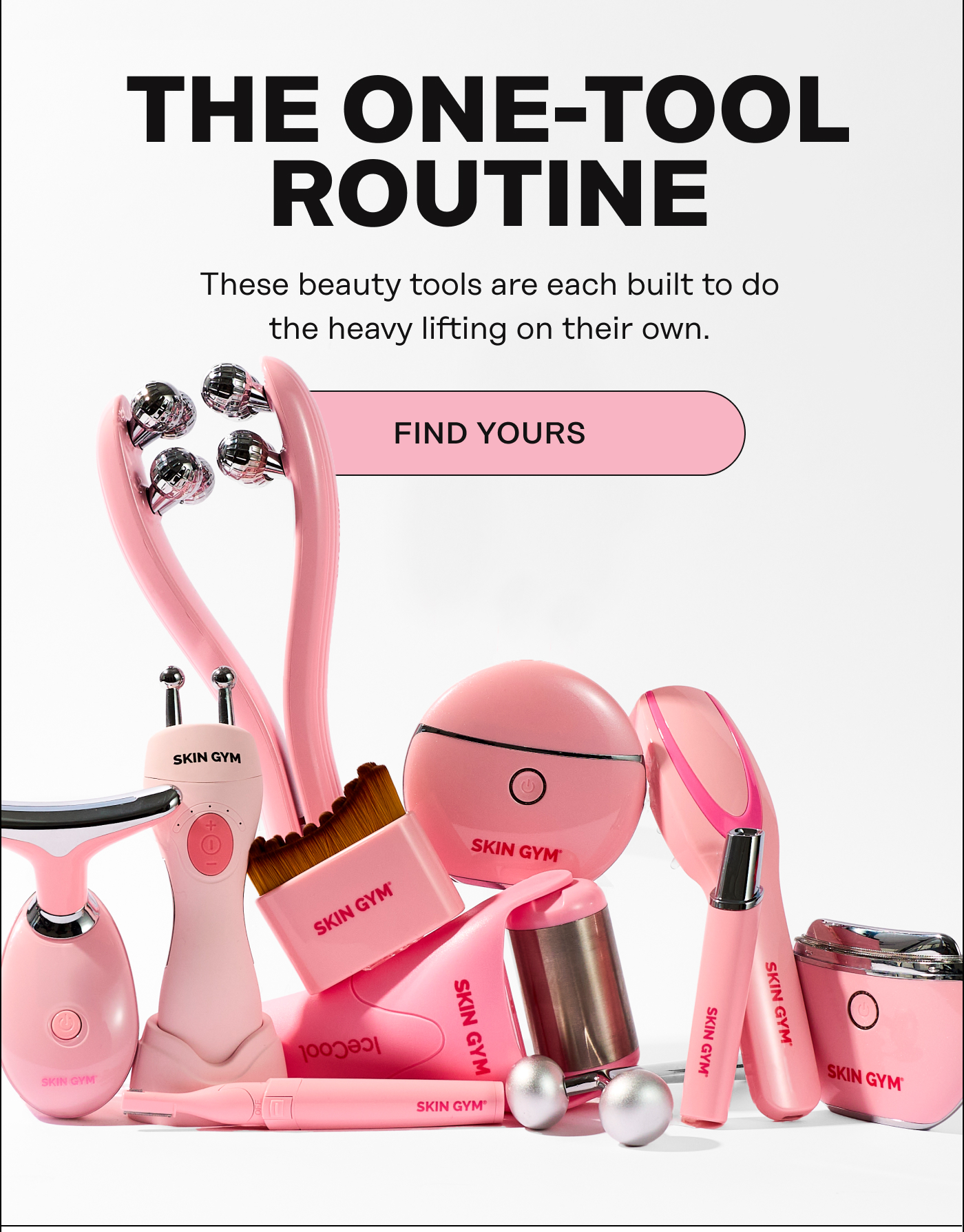 The One-Tool Routine. These beauty tools are each built to do the heavy lifting on their own. Find Yours