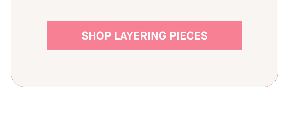 SHOP LAYERING PIECES