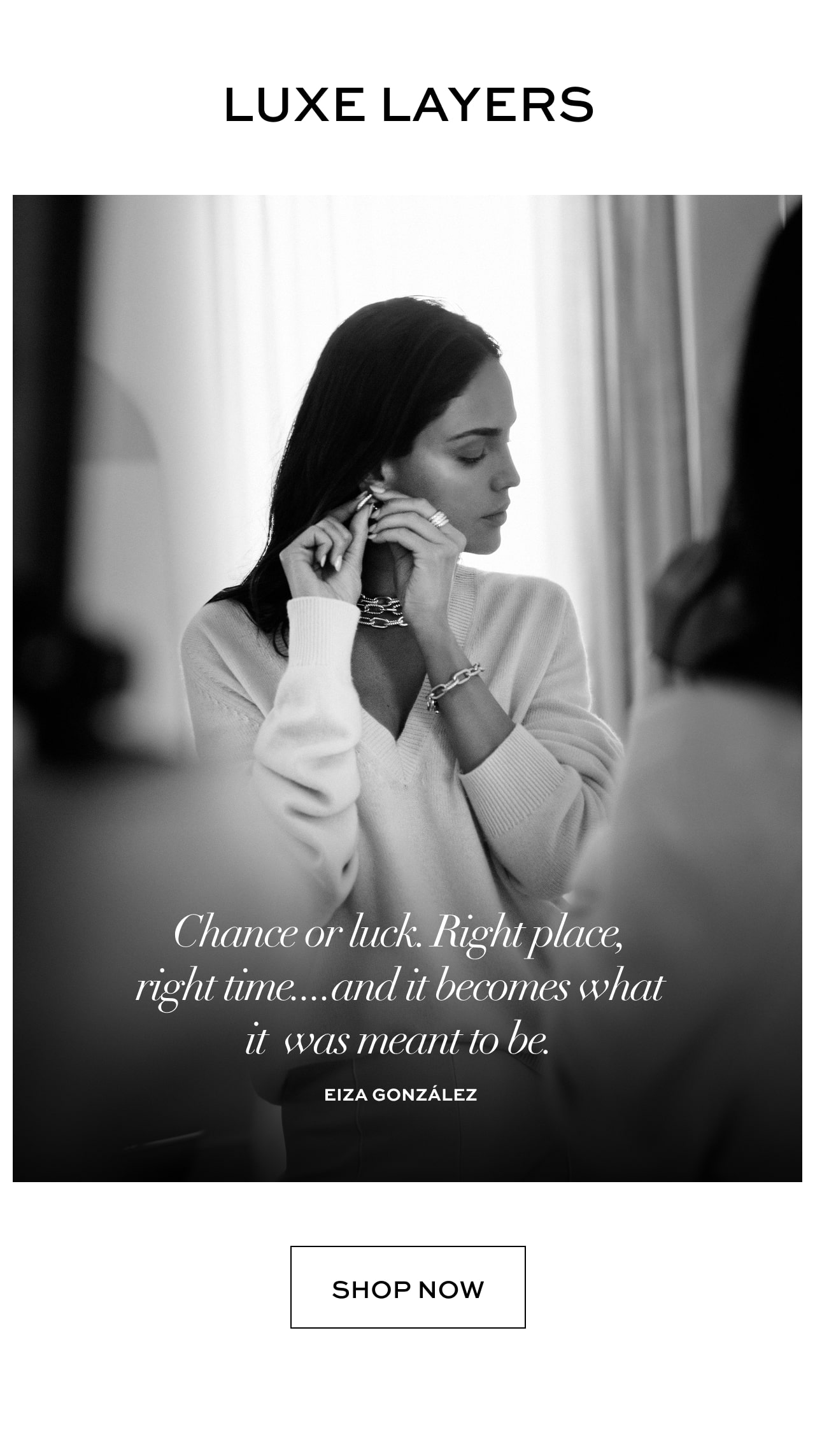 Luxe Layers: Chance or luck. Right place, right time...and it becomes what it was meant to be. Eiza Gonzalez. Shop Now