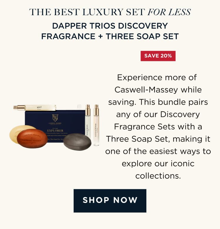 THE BEST LUXURY SET FOR LESS | DAPPER TRIOS DISCOVERY FRAGRANCE + THREE SOAP SET Experience more of Caswell-Massey while saving. This bundle pairs any of our Discovery Fragrance Sets with a Three Soap Set, making it one of the easiest ways to explore our iconic collections. [ SHOP NOW ]