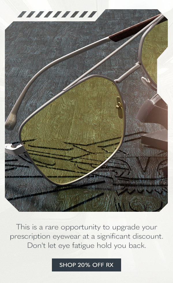 This is a rare opportunity to upgrade your prescription eyewear at a significant discount. Don't let eye fatigue hold you back. Shop 20% off Rx.