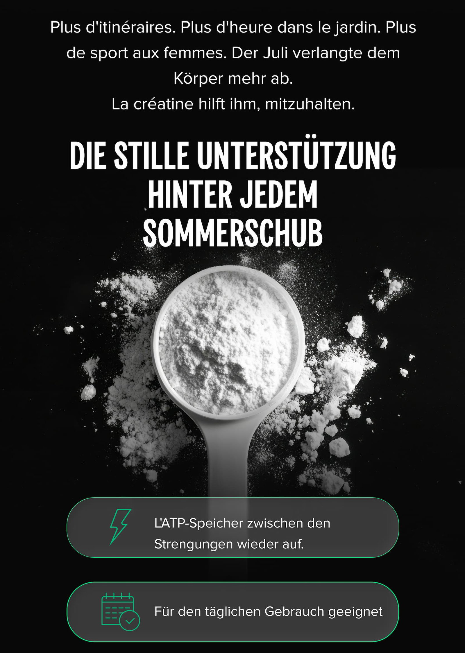 Plus d'itinéraires. Plus d'heure dans le jardin. Plus de sport aux femmes. Der Juli verlangte dem Körper mehr ab. La créatine hilft ihm, mitzuhalten. DIE STILLE UNTERSTÜTZUNG HINTER JEDEM SOMMERSCHUB
