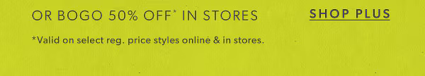 Shop plus. *Valid on select reg. price styles online & in stores.