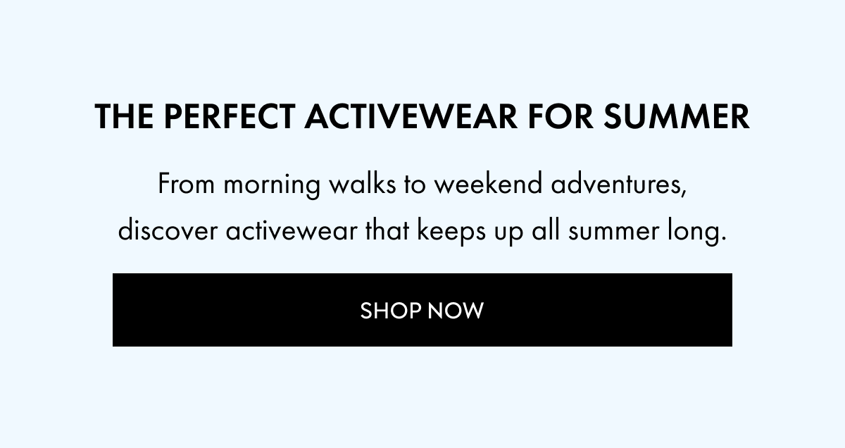 The Perfect Activewear for Summer - From Morning walks to weekend adventures, discover activewear that keeps up all summer long. 