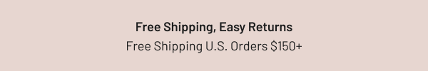 Free shipping, Easy returns Free shipping U.S. orders $150+