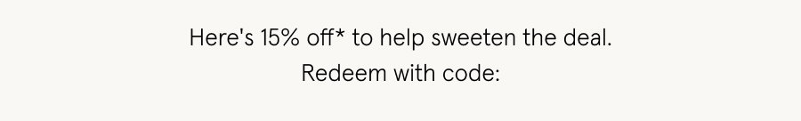 Here's 15% off* to help sweeten the deal. Redeem with code: