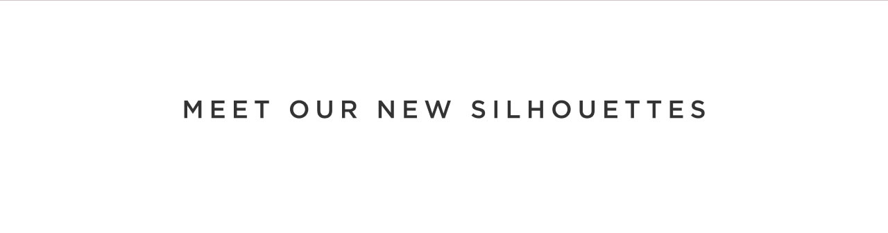 Meet Our New Silhouettes