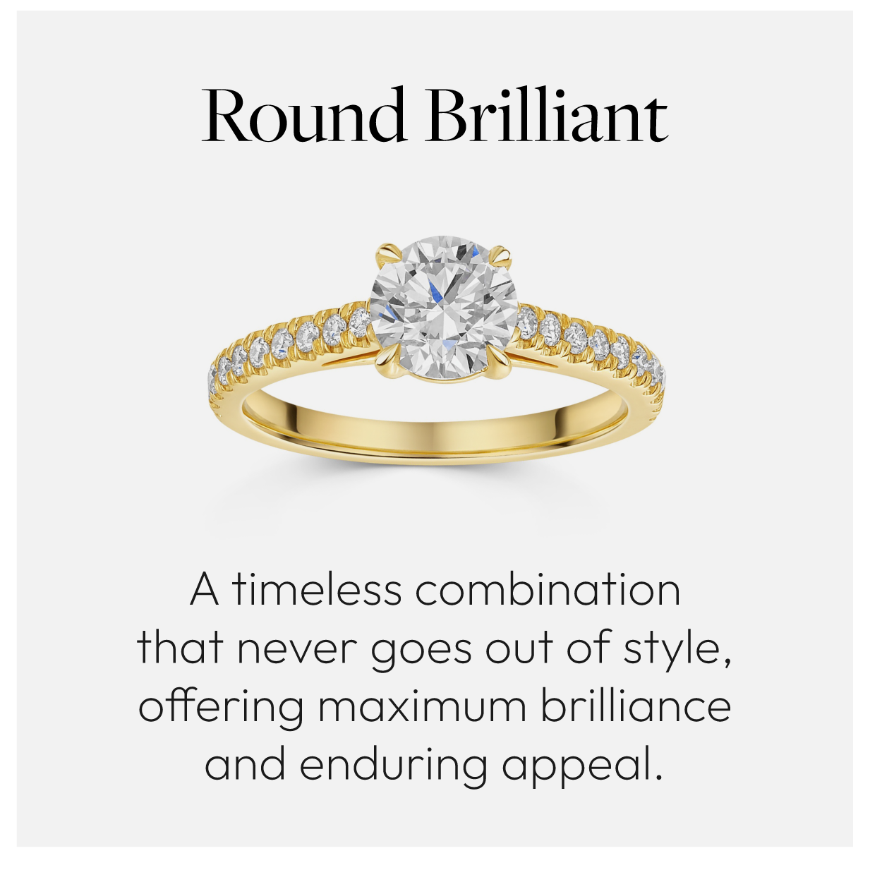 Round Brilliant. A timeless combination that never goes out of style, offering maximum brilliance and enduring appeal.