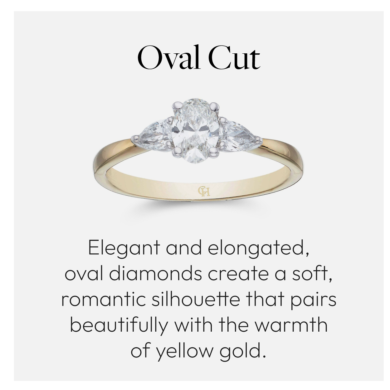 Oval cut. Elegant and elongated, oval diamonds create a soft, romantic silhouette that pairs beautifully with the warmth of yellow gold.