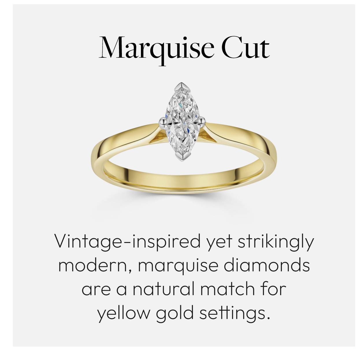 Marquise Cut. Vintage-inspired yet strikingly modern, marquise diamonds are a natural match for yellow gold settings.