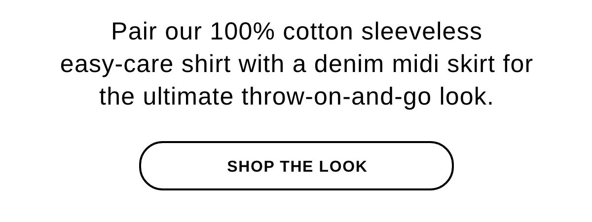 Pair our 100% cotton sleeveless easy-care shirt with a denim midi skirt for the ultimate throw-on-and-go look. - SHOP THE LOOK >>