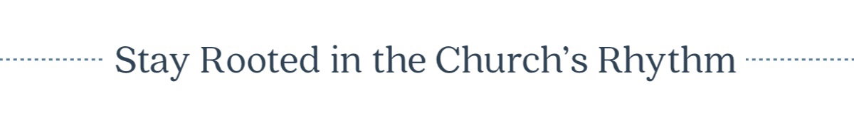 Stay rooted in the Church's rhythm