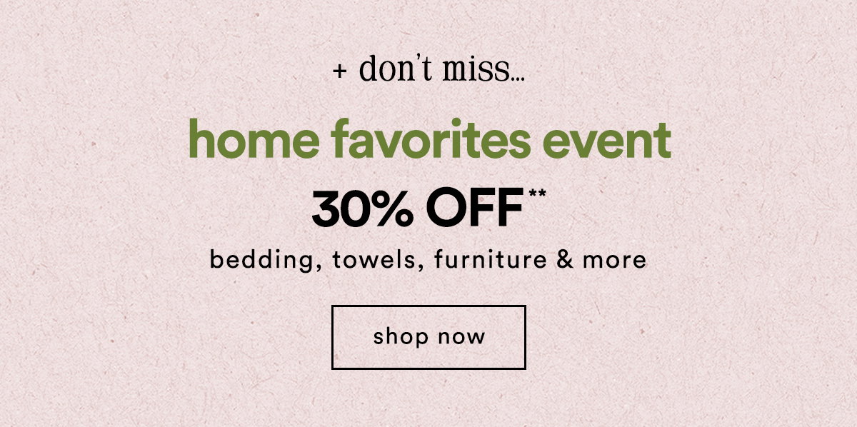 don't miss... home favorites event 30% off bedding, towels, furniture & more, shop now