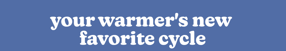 your warmer's new favorite cycle