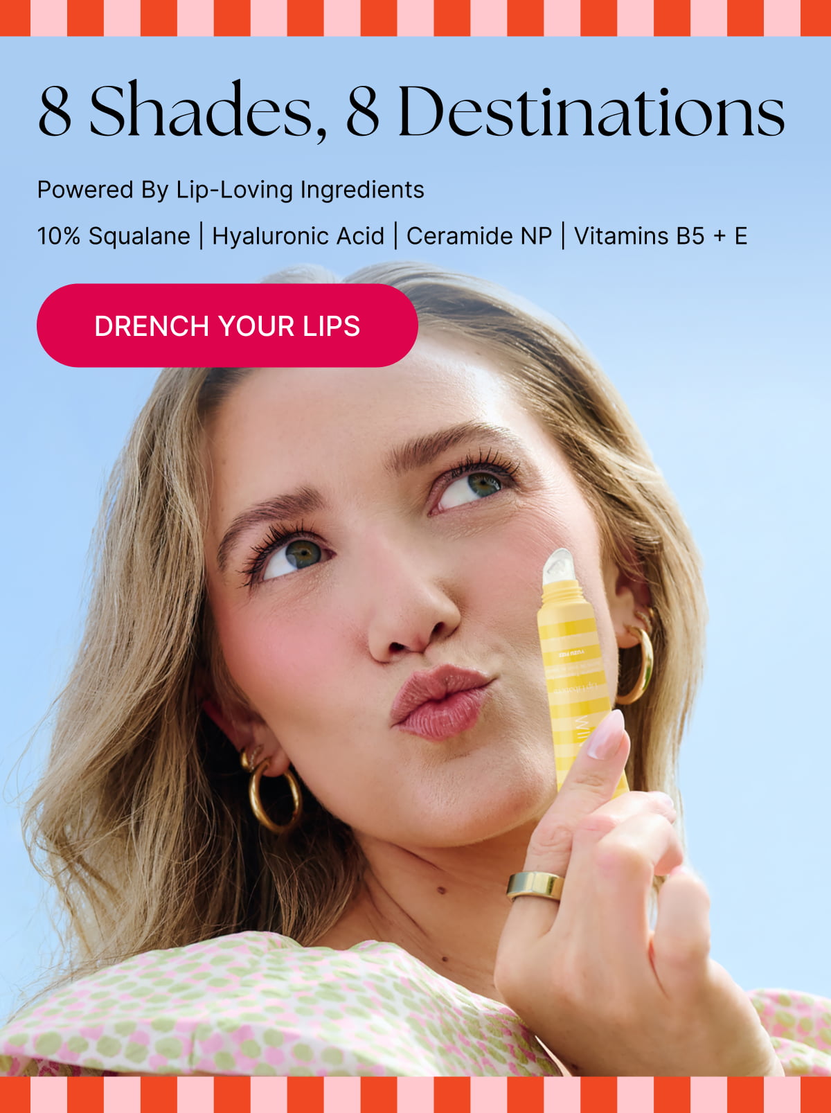 8 Shades, 8 Destinations. Powered By Lip-Loving Ingredients