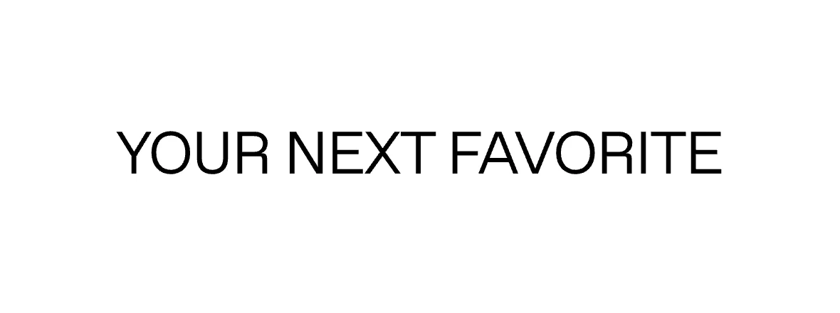 YOUR NEXT FAVORITE