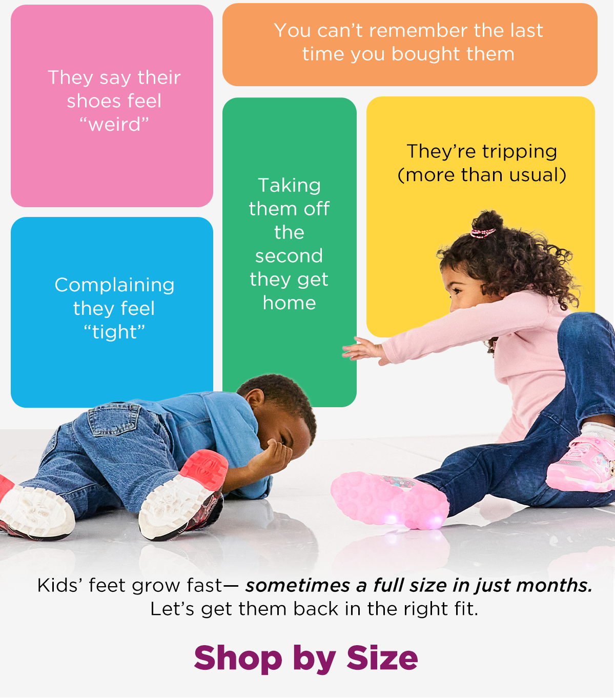 Kids' feet grow fast-sometimes a full size in just months. Lets get them back in the right fit. | SHOP BY SIZE