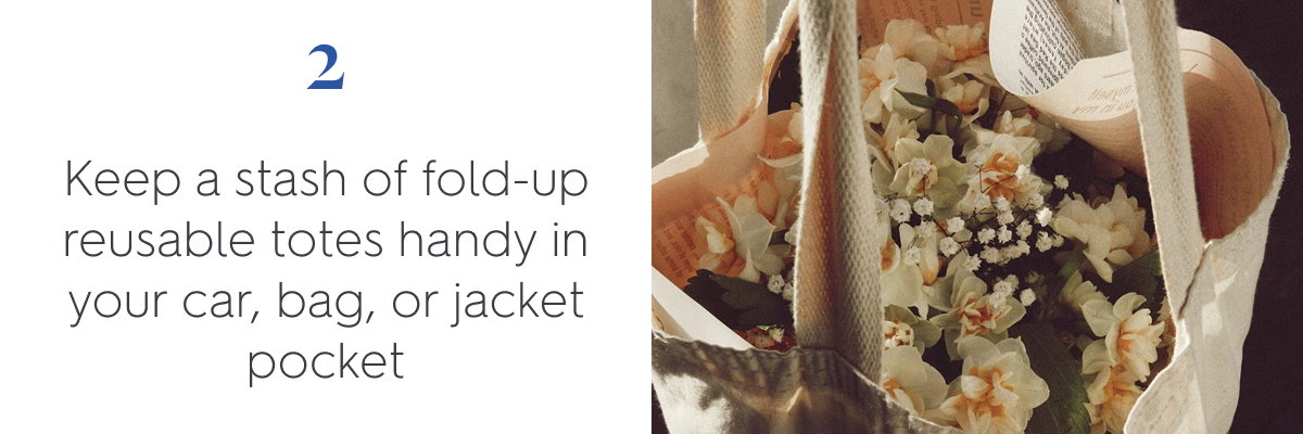 2. Keep a stash of fold-up reusable totes handy in your car, bag, and jacket pocket
