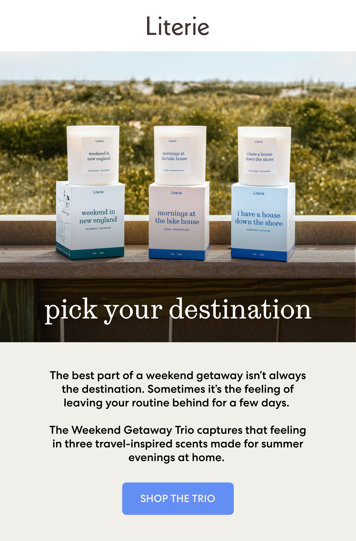 pick your destination. The best part of a weekend getaway isn’t always the destination. Sometimes it’s the feeling of leaving your routine behind for a few days. The Weekend Getaway Trio captures that feeling in three travel-inspired scents made for summer evenings at home. 