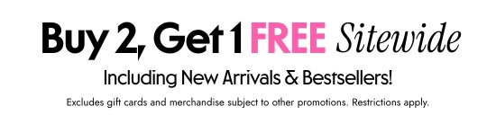 Buy 2, Get 1 FREE Sitewide Including New Arrivals and Bestsellers. Excludes gift cards and merchandise subject to other promotions. Restrictions apply.