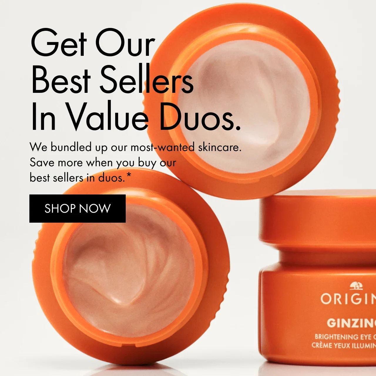 Get Our Best Sellers In Value Duos. | We bundled up our most-wanted skincare. Save more when you buy our best sellers in duos.* | SHOP NOW