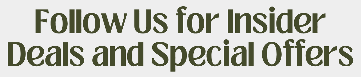 Follow Us for Insider Deals and Special Offers