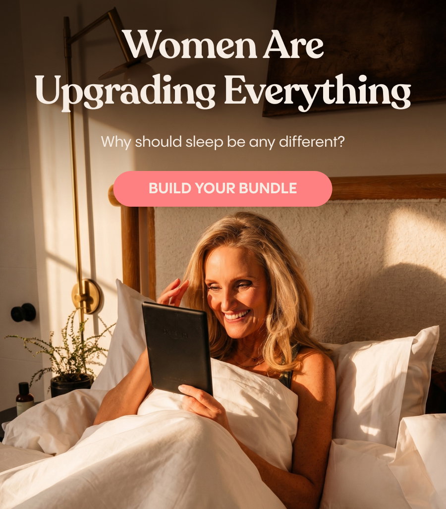 Women are upgrading everything Why should sleep be any different? Build Your Bundle