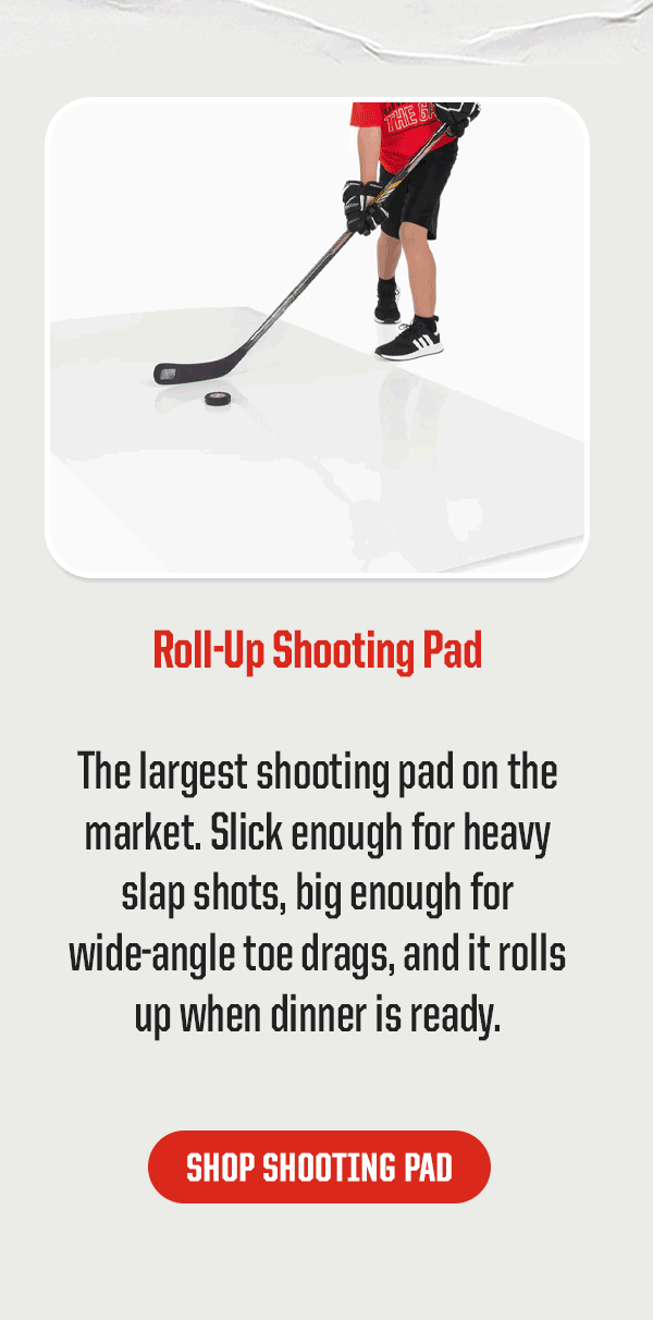 Product Block 1: Roll-Up Shooting Pad. The largest shooting pad on the market. Slick enough for heavy slap shots, big enough for wide-angle toe drags, and it rolls up when dinner is ready. CTA: Shop Shooting Pad