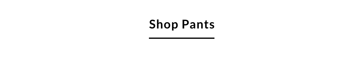 SHOP PANTS >>