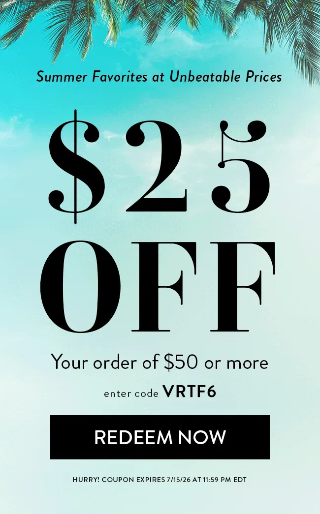 Summer Favorites at Unbeatable Prices. $25 Off Your Order of $50 or more. Enter code
VRTF6. Redeem Now. Hurry! Coupon expires 7/15/26 at 11:59 PM EDT