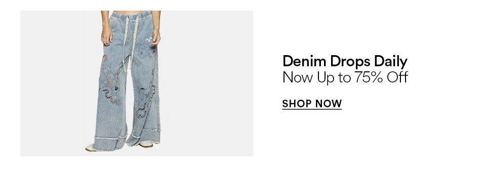 Denim drops daily - Now up to 75% off - SHOP NOW >