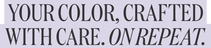 Your Color, Crafted with Care. On Repeat.
