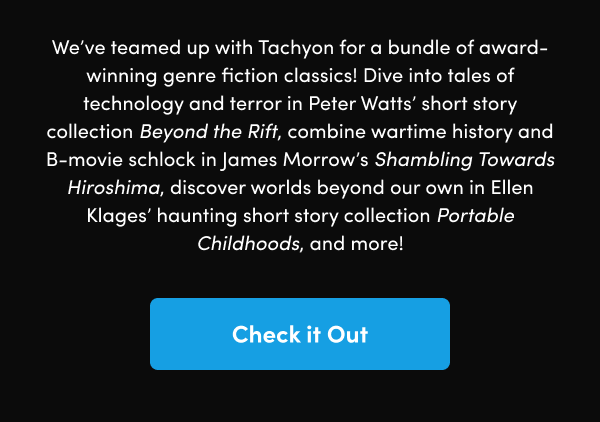 Dive into tales of technology and terror in Peter Watts’ short story collection Beyond the Rift, combine wartime history and B-movie schlock in James Morrow’s Shambling Towards Hiroshima, discover worlds beyond our own in Ellen Klages’ haunting short story collection Portable Childhoods, and more!