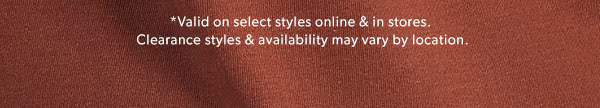 *Valid on select styles online & in stores. Clearance styles & availability may vary by location.