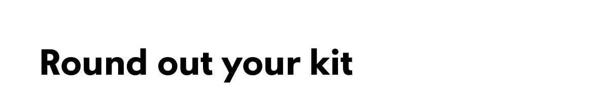 Round out your kit 