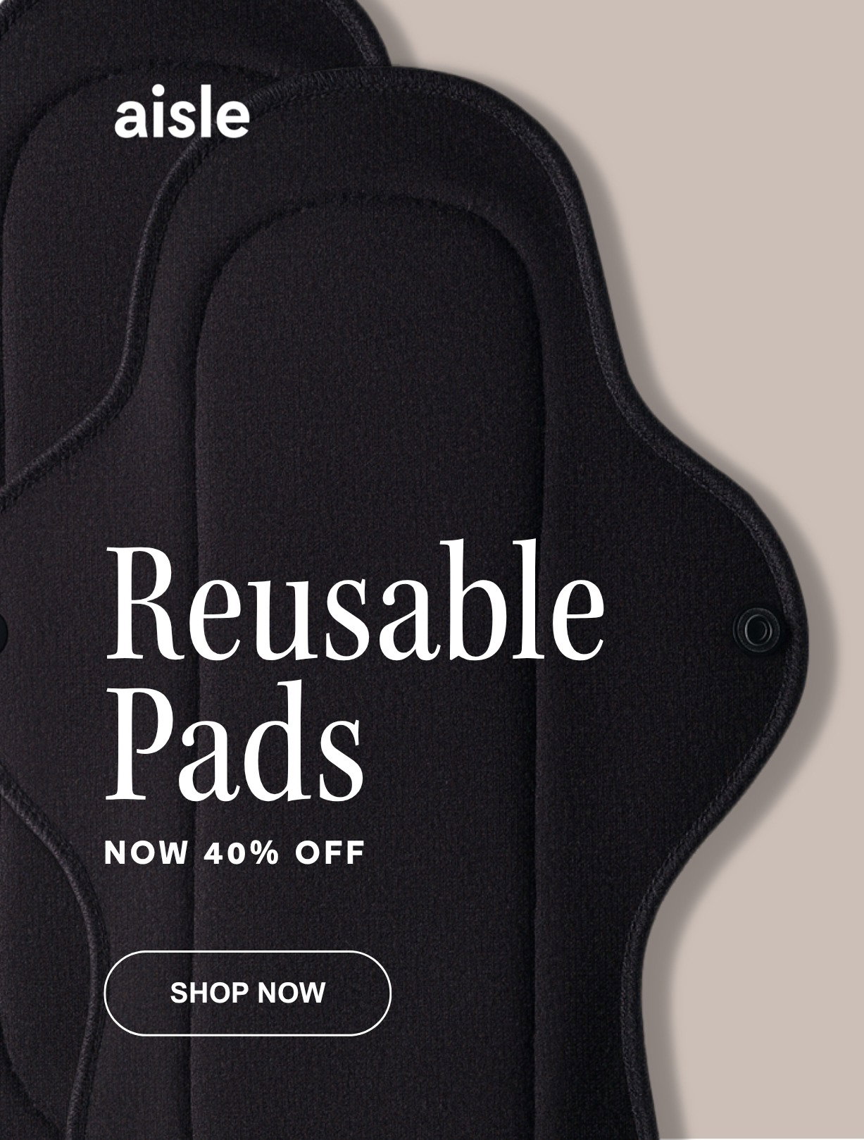 AISLE REUSABLE PADS ARE NOW 40% OFF