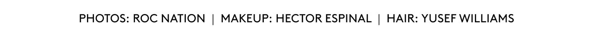 PHOTOS: ROC NATION | MAKEUO: HECTOR ESPINAL | HAIR: YUSEF WILLIAMS