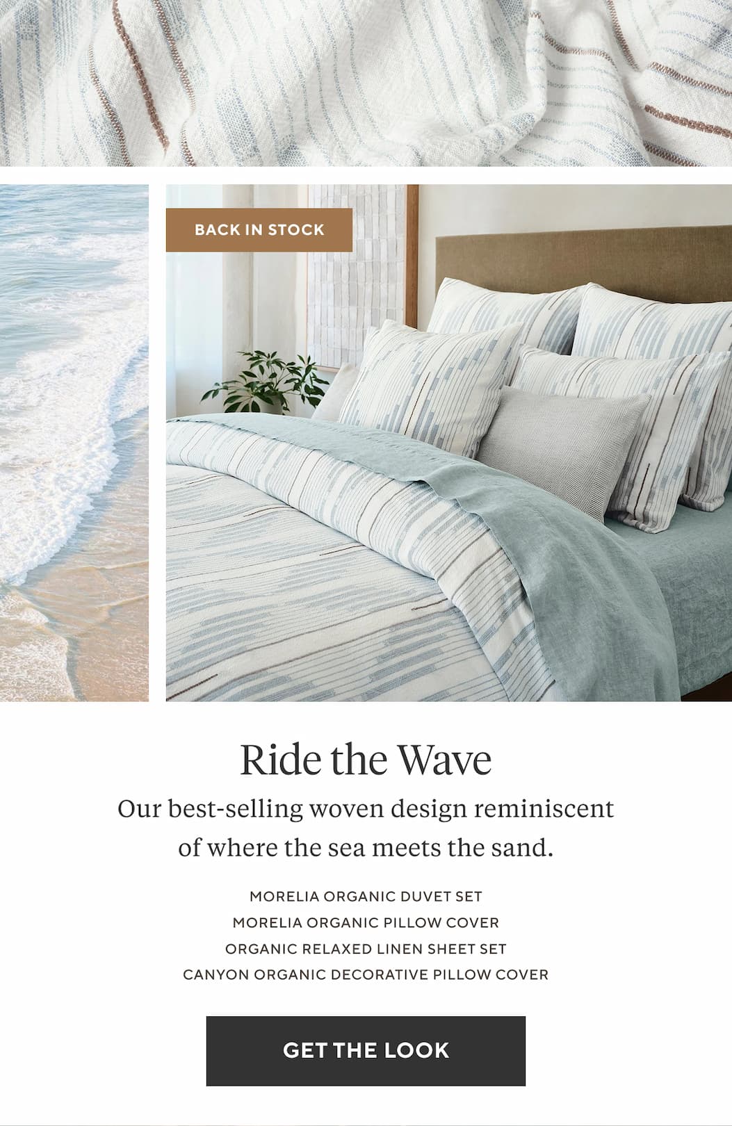 Back in Stock Ride the Wave Our best-selling woven design reminiscent of where the sea meets the sand. Get the look 