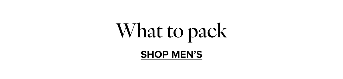 What to pack. SHOP MEN'S