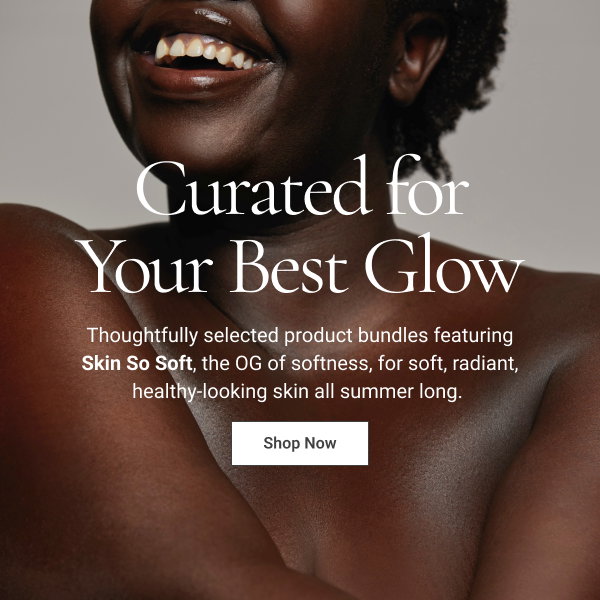 Curated for Your Best Glow Thoughtfully selected product bundles featuring Skin So Soft, the OG of softness, for soft, radiant, healthy-looking skin all summer long. Shop Now 