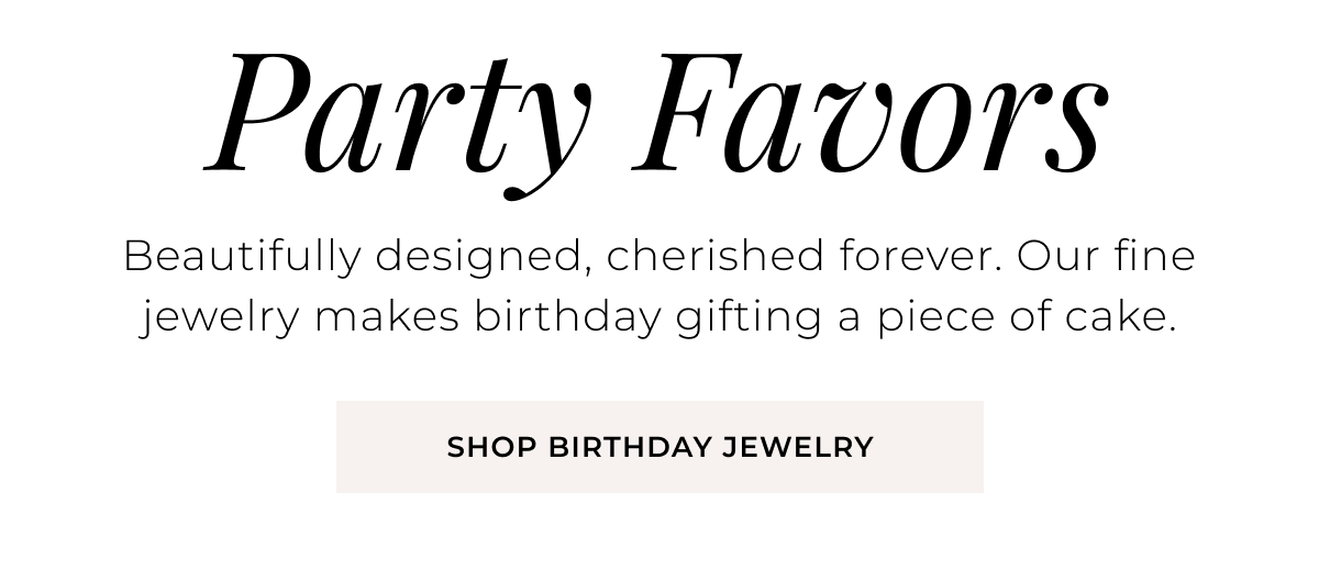 Party Favors - Beautifully designed, cherished forever. Our fine jewelry makes birthday gifting a piece of cake. Shop Birthday Jewelry > 