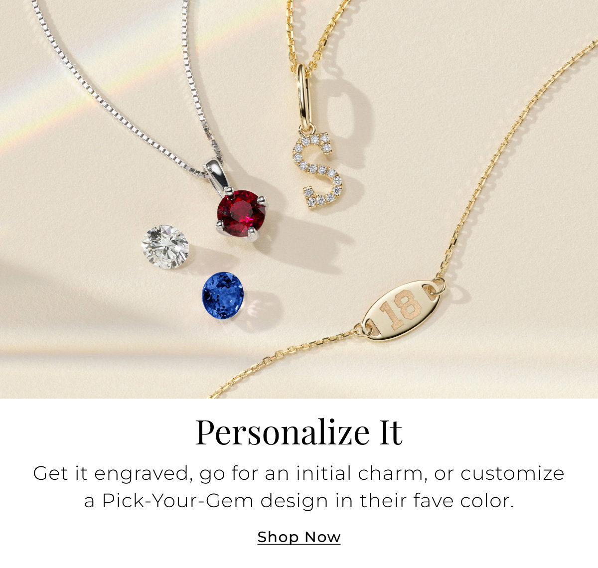 Personalize It - Get it engraved, go for an initial charm, or customize a Pick-Your-Gem design in their fave color. Shop Now >