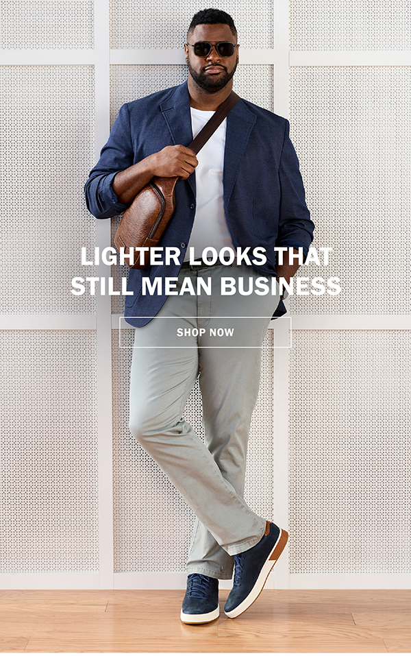 LIGHTER LOOKS THAT STILL MEAN BUSINESS. SHOP NOW