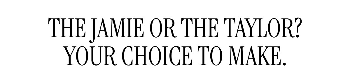 The Jamie or the Taylor? Your choice to make. 