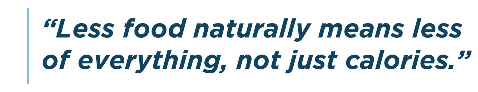 Less food naturally means less of everything, not just calories.